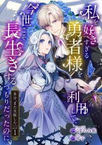 I'm Using the Hero Who Loves Me Too Much, Because I Planned to Live a Long Life in This World Manga Online